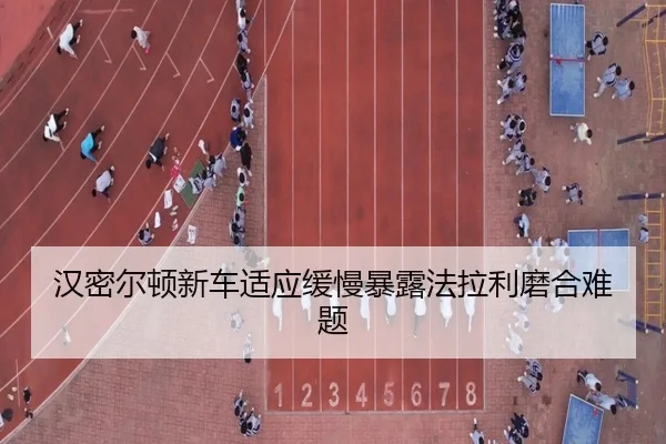 汉密尔顿新车适应缓慢暴露法拉利磨合难题